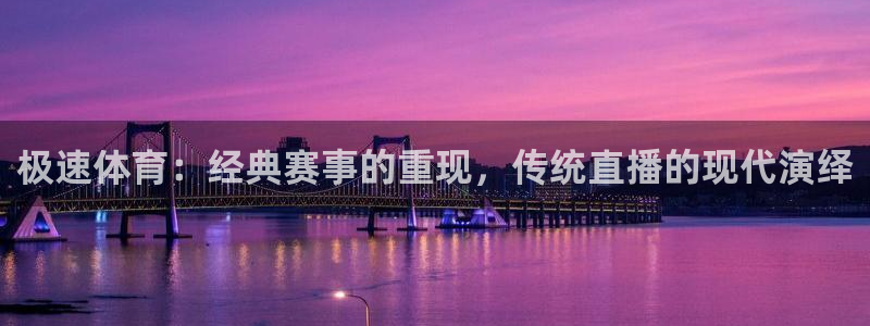 极速体育：经典赛事的重现，传统直播的现代演绎