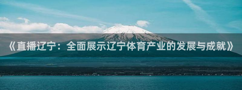 《直播辽宁：全面展示辽宁体育产业的发展与成就》